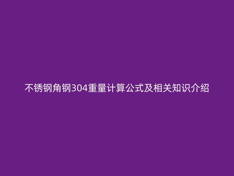 不锈钢角钢304重量计算公式及相关知识介绍