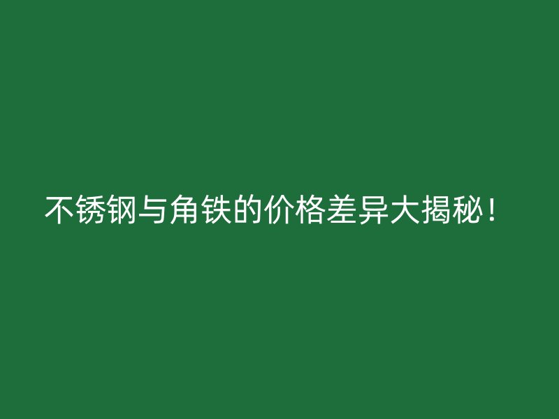 不锈钢与角铁的价格差异大揭秘！