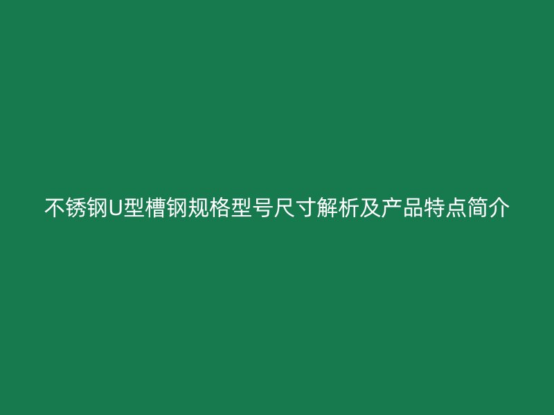 不锈钢U型槽钢规格型号尺寸解析及产品特点简介