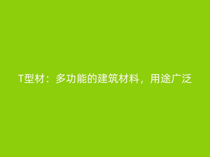 T型材：多功能的建筑材料，用途广泛