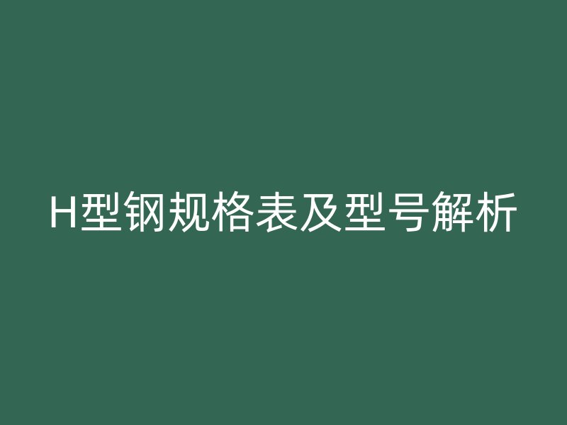 H型钢规格表及型号解析