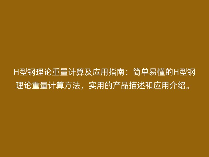 H型钢理论重量计算及应用指南：简单易懂的H型钢理论重量计算方法，实用的产品描述和应用介绍。