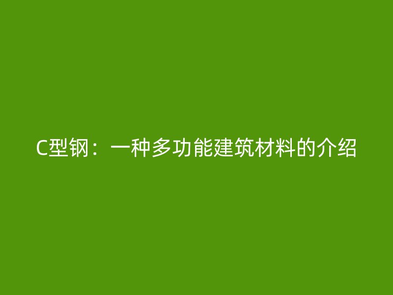 C型钢：一种多功能建筑材料的介绍
