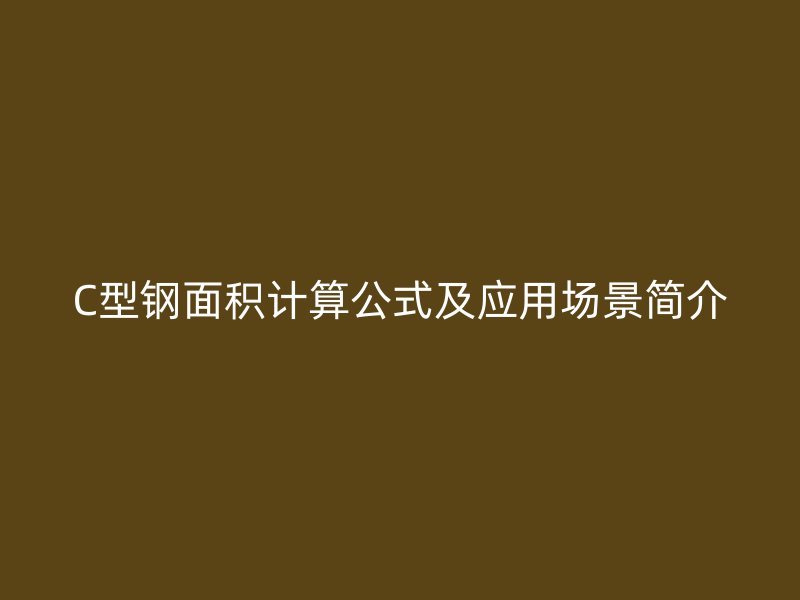 C型钢面积计算公式及应用场景简介