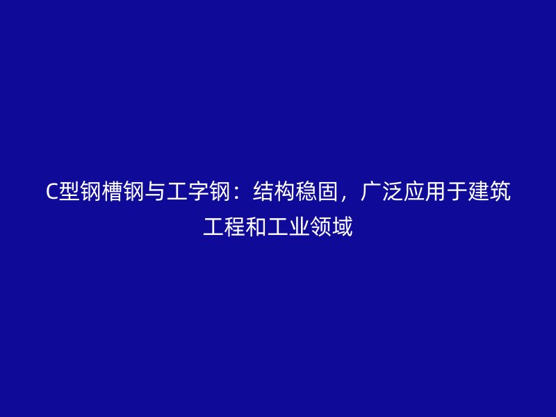 C型钢槽钢与工字钢：结构稳固，广泛应用于建筑工程和工业领域