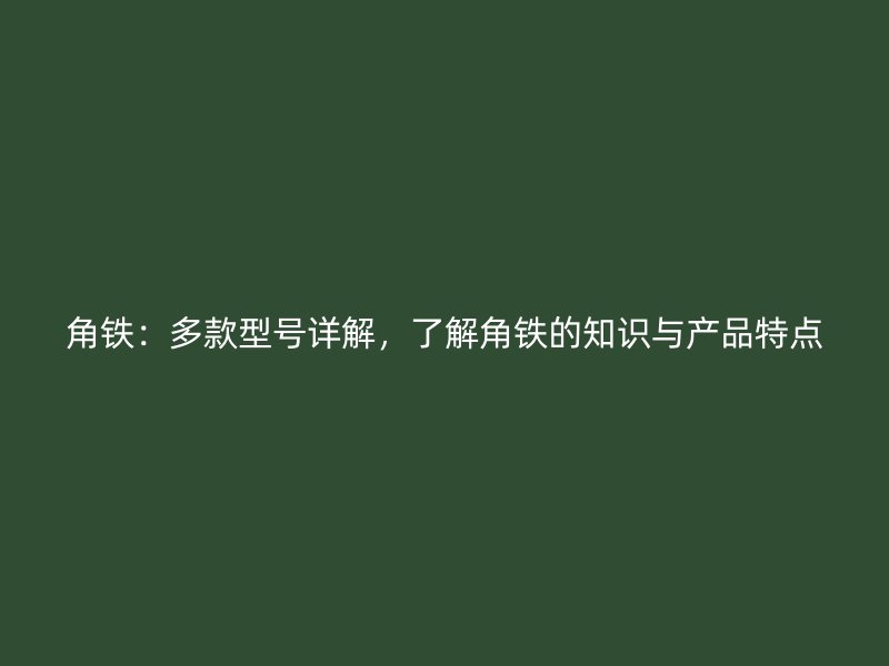 角铁：多款型号详解，了解角铁的知识与产品特点