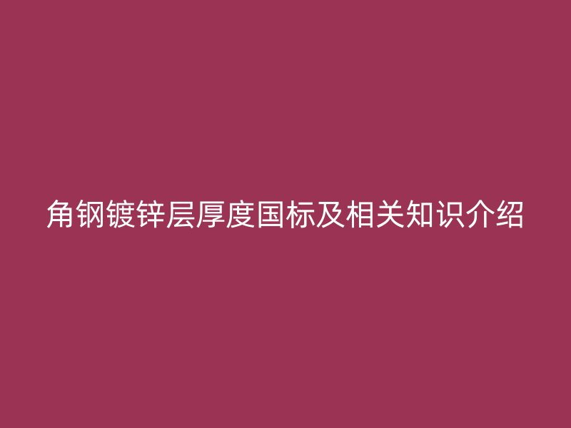 角钢镀锌层厚度国标及相关知识介绍