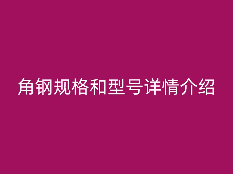 角钢规格和型号详情介绍