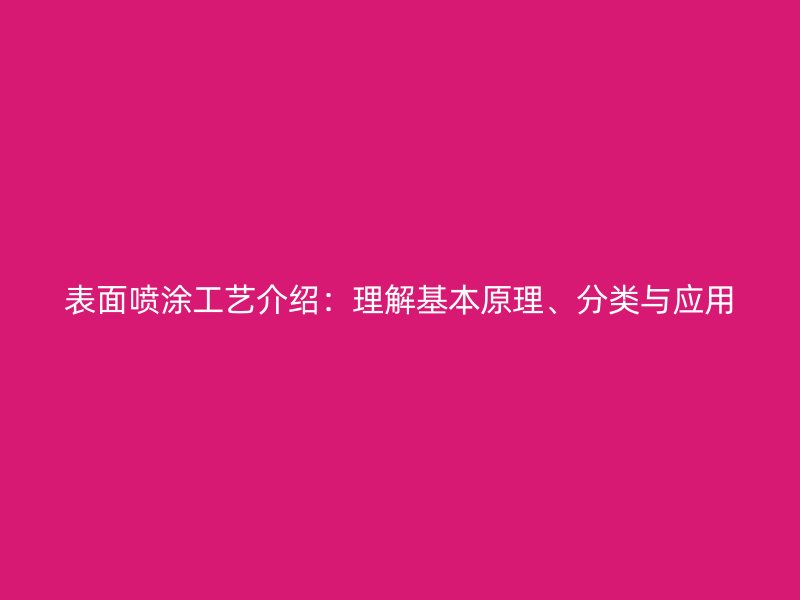 表面喷涂工艺介绍：理解基本原理、分类与应用