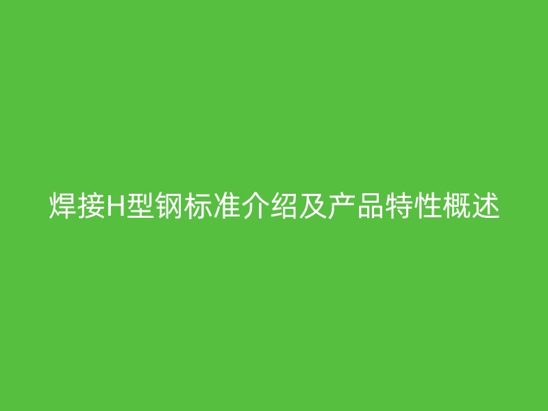 焊接H型钢标准介绍及产品特性概述