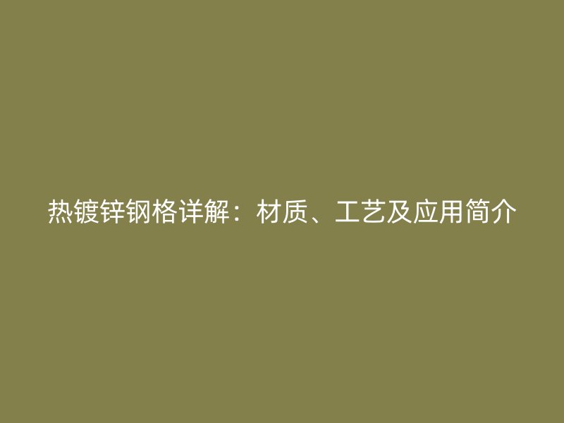 热镀锌钢格详解：材质、工艺及应用简介
