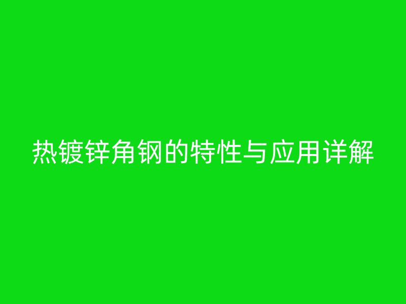 热镀锌角钢的特性与应用详解