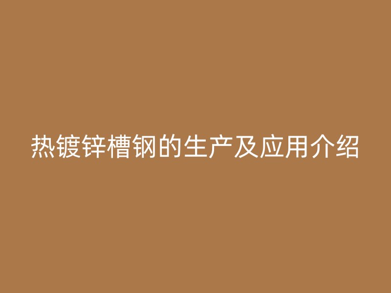 热镀锌槽钢的生产及应用介绍