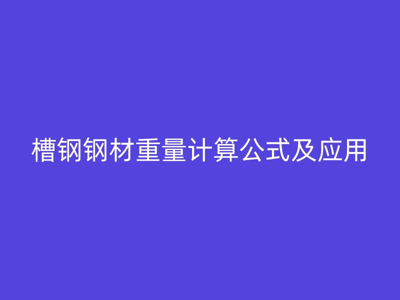 槽钢钢材重量计算公式及应用