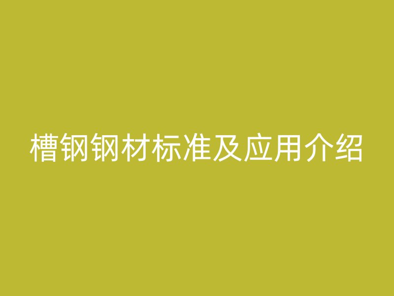 槽钢钢材标准及应用介绍