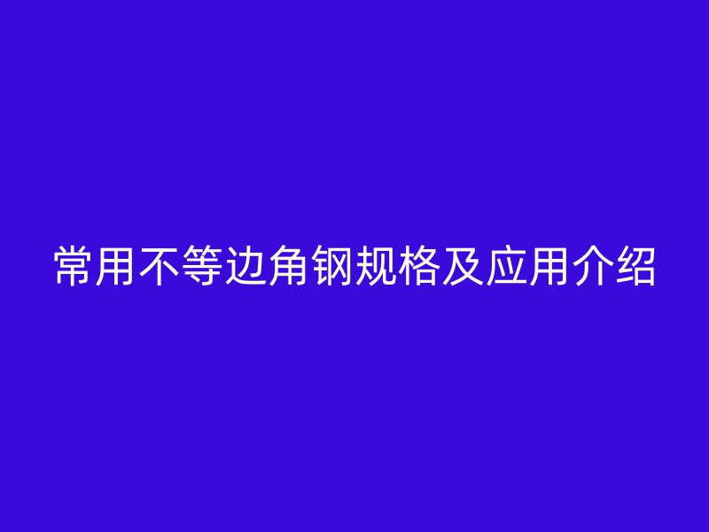 常用不等边角钢规格及应用介绍