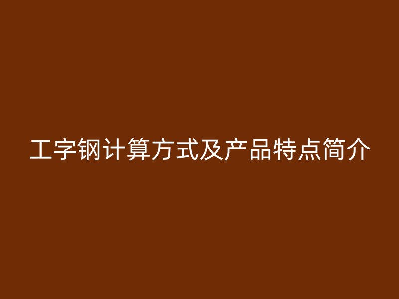 工字钢计算方式及产品特点简介