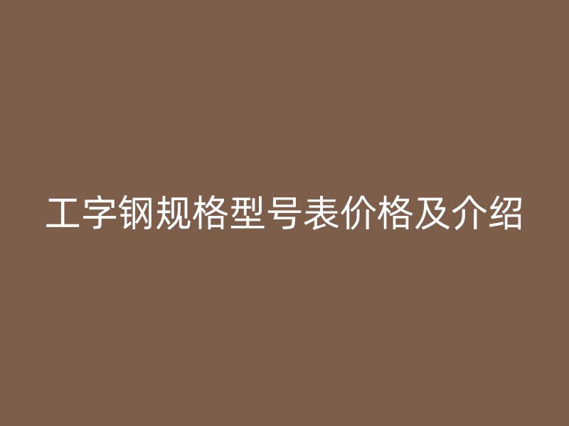 工字钢规格型号表价格及介绍