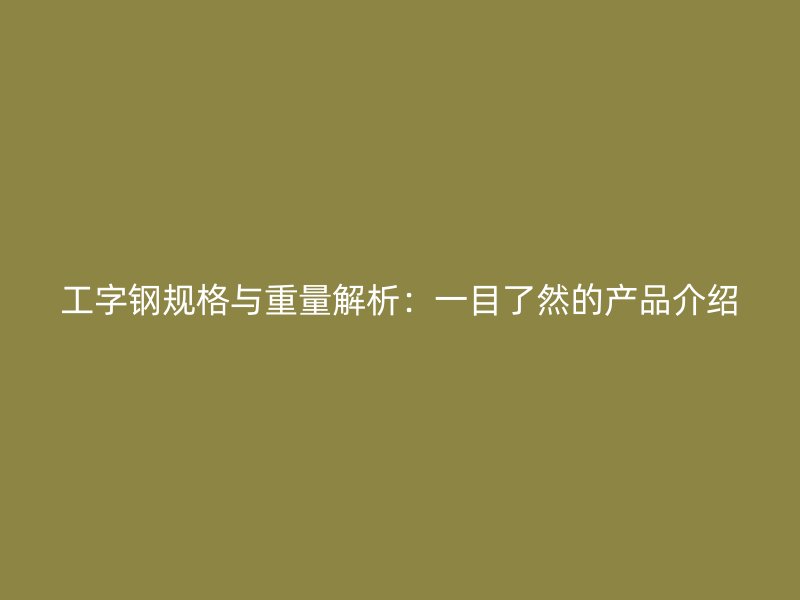 工字钢规格与重量解析：一目了然的产品介绍