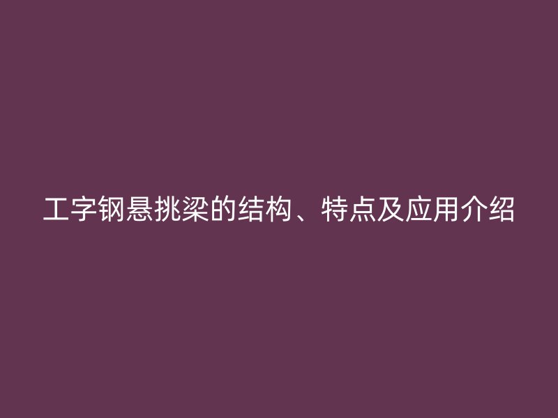 工字钢悬挑梁的结构、特点及应用介绍