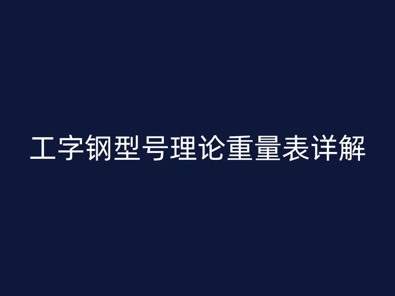 工字钢型号理论重量表详解