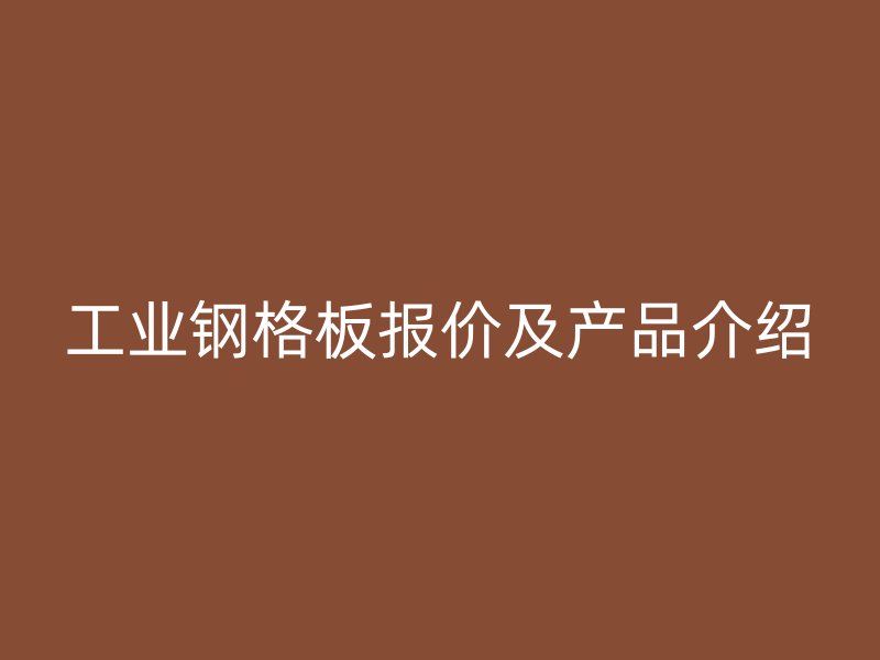 工业钢格板报价及产品介绍