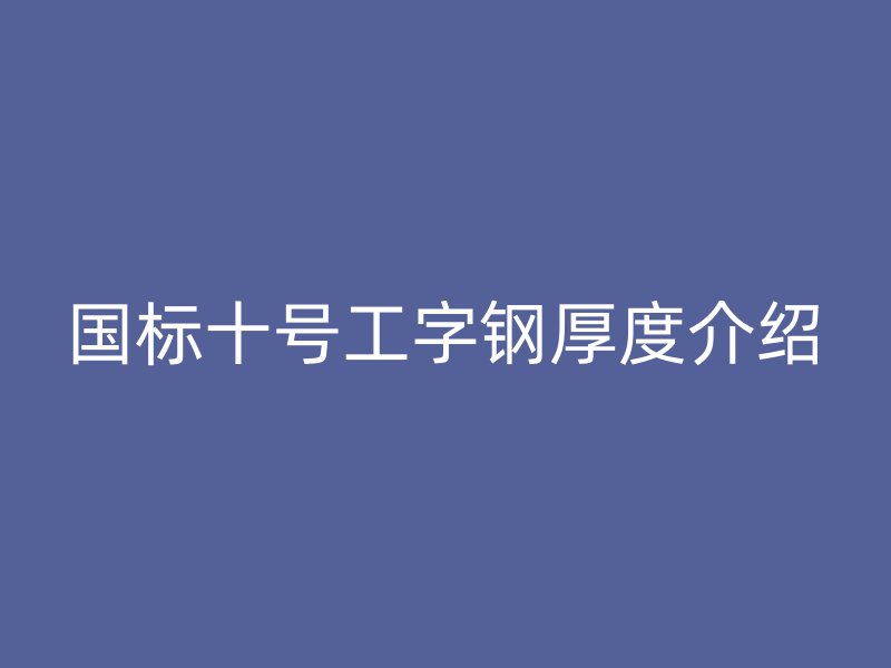 国标十号工字钢厚度介绍
