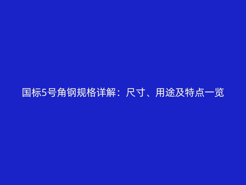 国标5号角钢规格详解：尺寸、用途及特点一览
