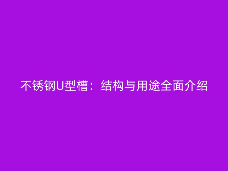 不锈钢U型槽：结构与用途全面介绍