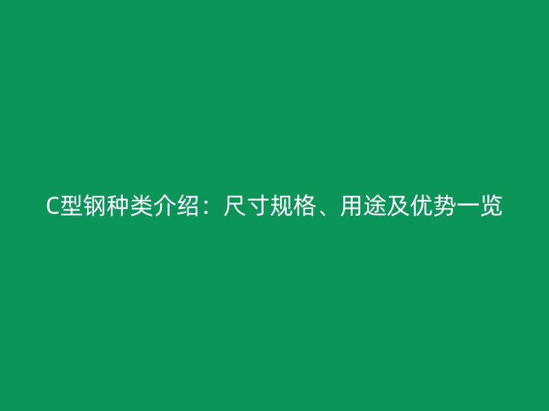 C型钢种类介绍：尺寸规格、用途及优势一览