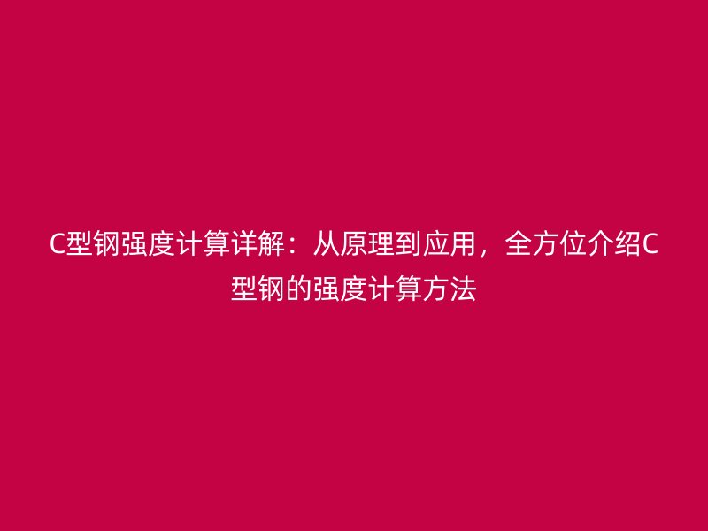 C型钢强度计算详解：从原理到应用，全方位介绍C型钢的强度计算方法