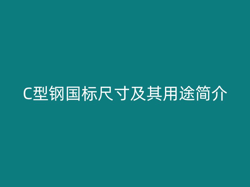 C型钢国标尺寸及其用途简介