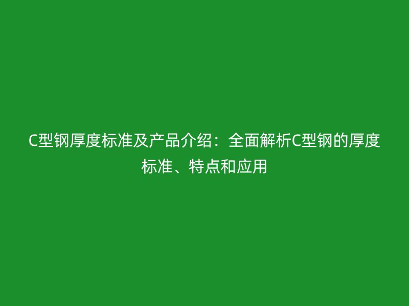 C型钢厚度标准及产品介绍：全面解析C型钢的厚度标准、特点和应用