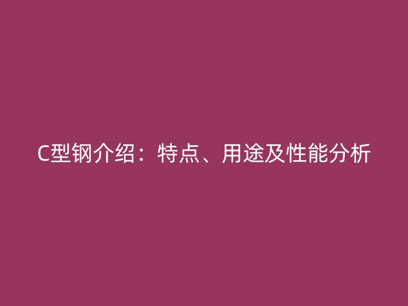 C型钢介绍：特点、用途及性能分析