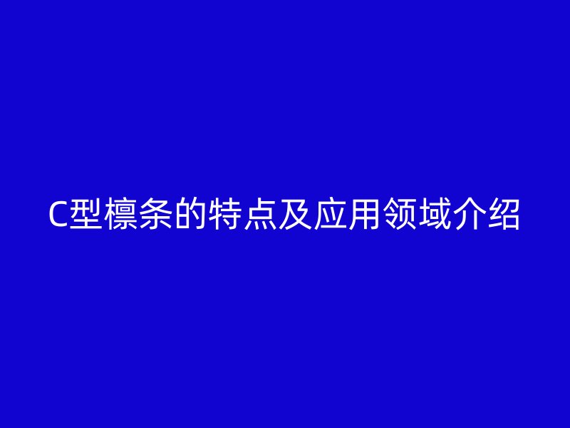 C型檩条的特点及应用领域介绍