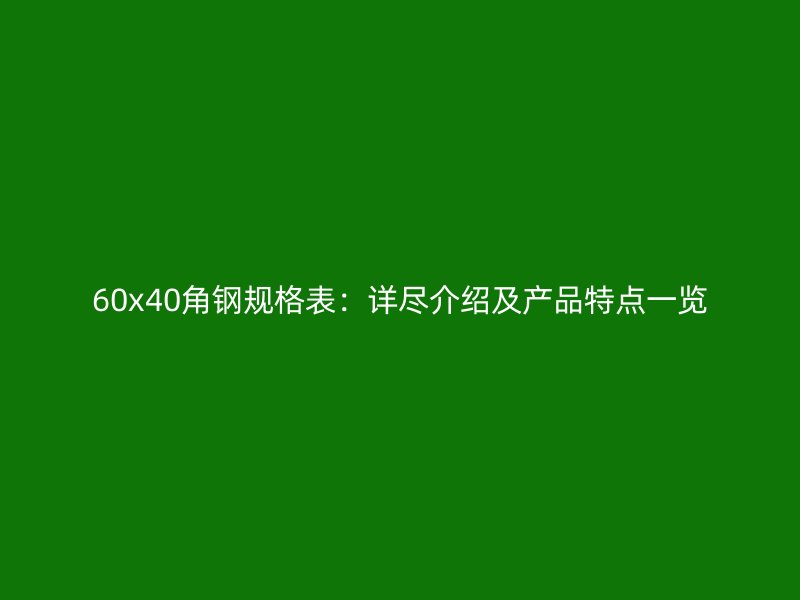 60x40角钢规格表：详尽介绍及产品特点一览