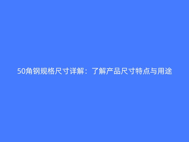 50角钢规格尺寸详解：了解产品尺寸特点与用途