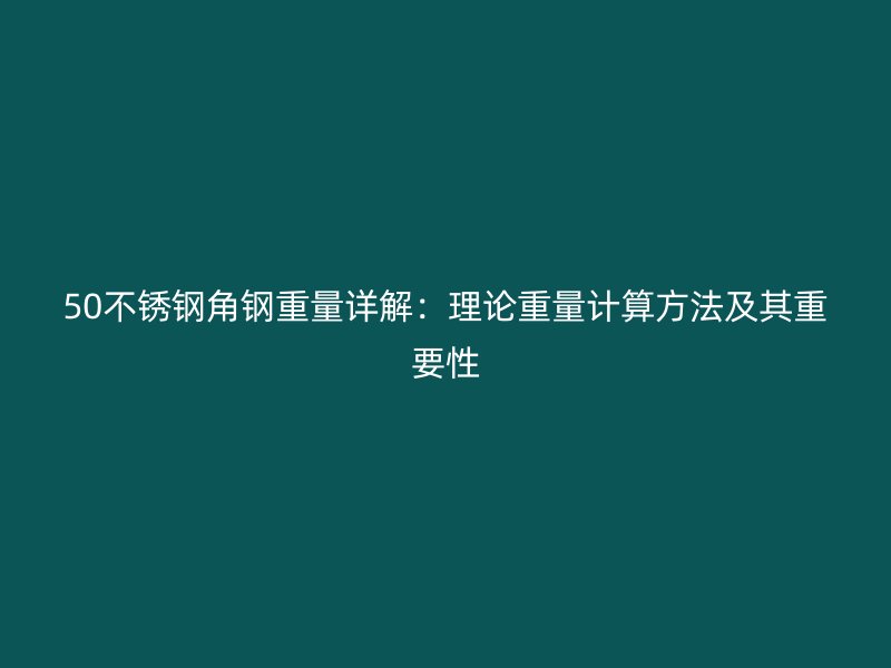 50不锈钢角钢重量详解：理论重量计算方法及其重要性