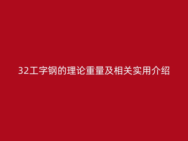32工字钢的理论重量及相关实用介绍