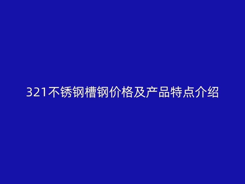 321不锈钢槽钢价格及产品特点介绍