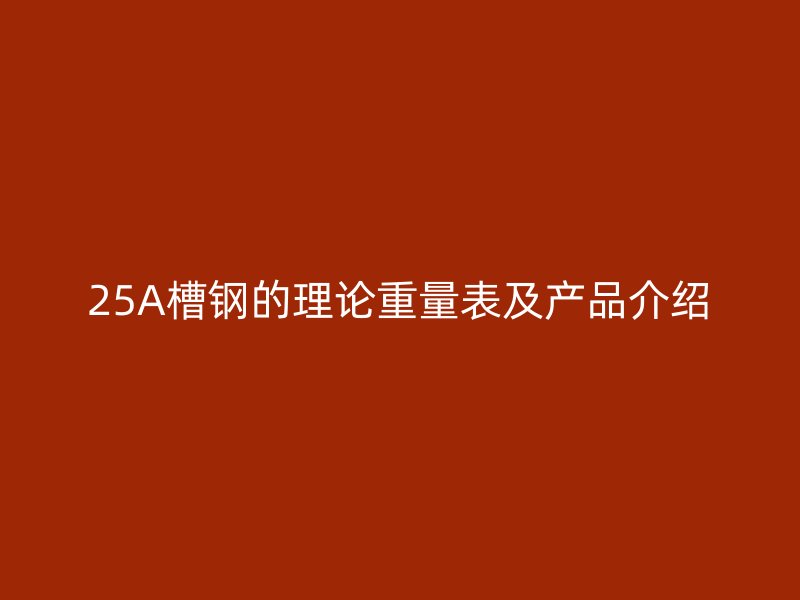 25A槽钢的理论重量表及产品介绍