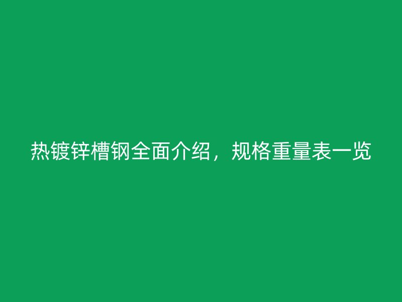 热镀锌槽钢全面介绍，规格重量表一览