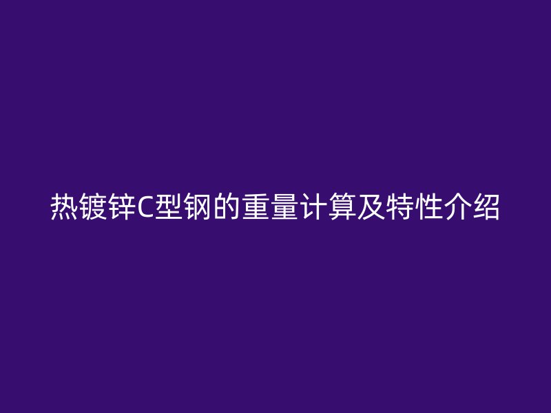 热镀锌C型钢的重量计算及特性介绍