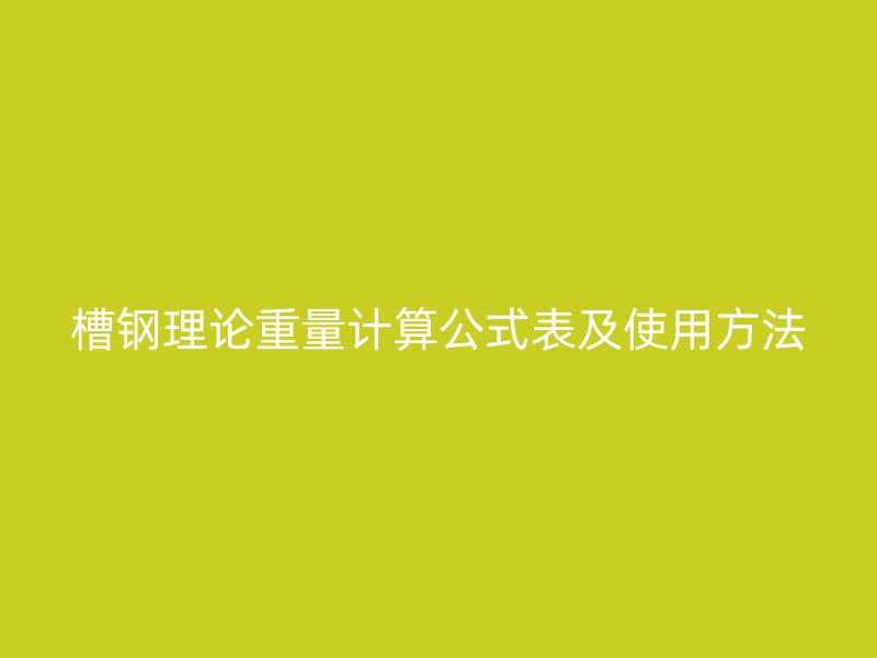 槽钢理论重量计算公式表及使用方法