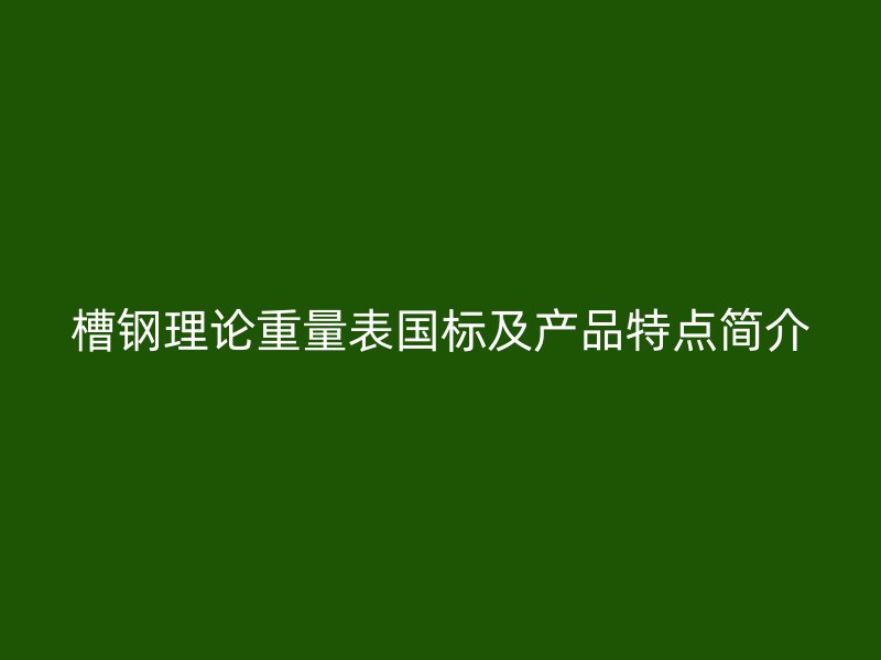 槽钢理论重量表国标及产品特点简介