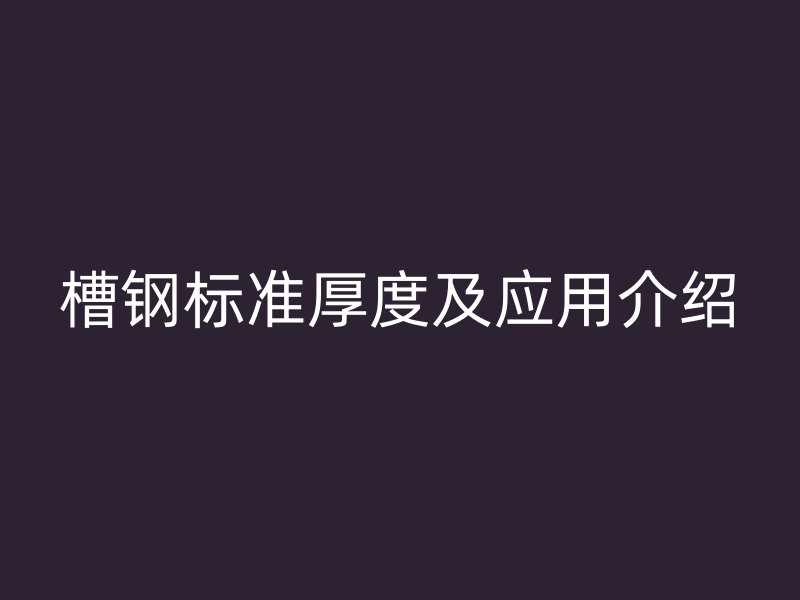 槽钢标准厚度及应用介绍