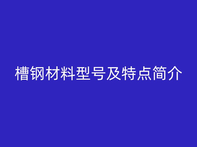 槽钢材料型号及特点简介