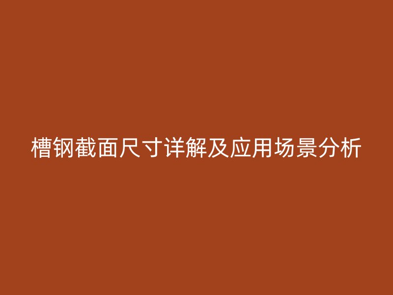 槽钢截面尺寸详解及应用场景分析
