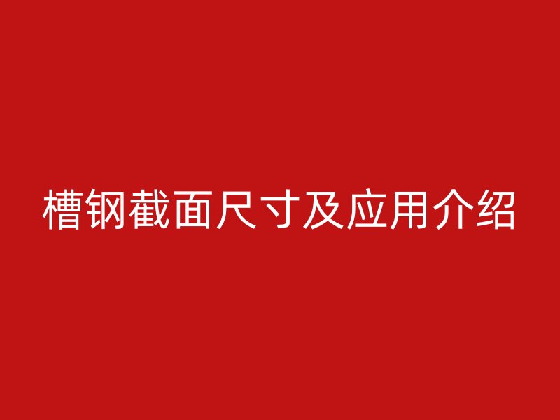 槽钢截面尺寸及应用介绍
