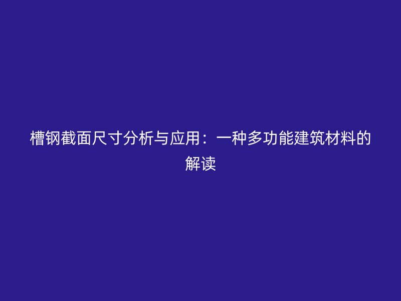 槽钢截面尺寸分析与应用：一种多功能建筑材料的解读